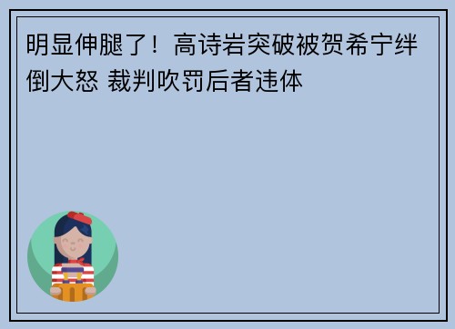 明显伸腿了！高诗岩突破被贺希宁绊倒大怒 裁判吹罚后者违体
